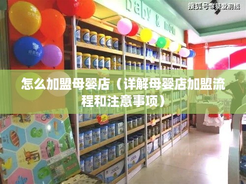 怎么加盟母婴店（详解母婴店加盟流程和注意事项）