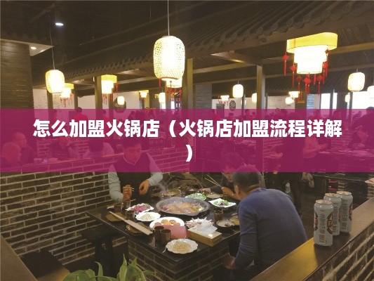 怎么加盟火锅店（火锅店加盟流程详解）