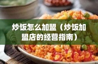 炒饭怎么加盟（炒饭加盟店的经营指南）