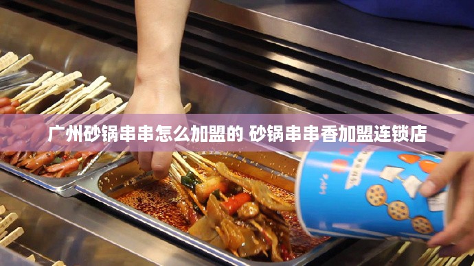 广州砂锅串串怎么加盟的 砂锅串串香加盟连锁店