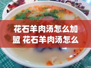 花石羊肉汤怎么加盟 花石羊肉汤怎么加盟的