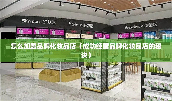 怎么加盟品牌化妆品店（成功经营品牌化妆品店的秘诀）