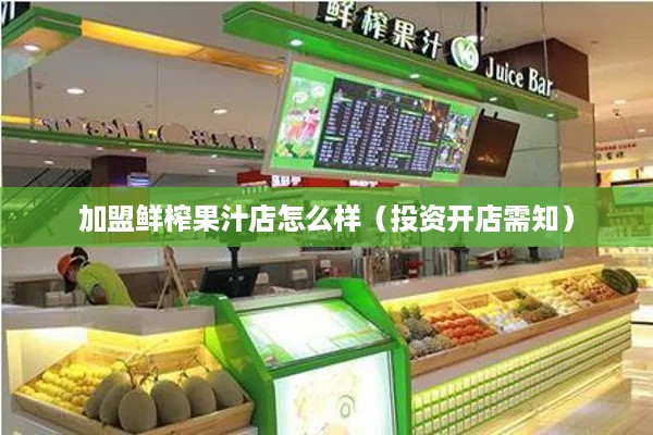 加盟鲜榨果汁店怎么样（投资开店需知）