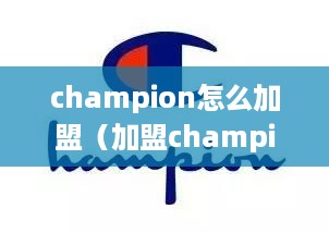 champion怎么加盟（加盟champion的详细步骤）