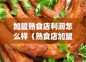 加盟熟食店利润怎么样（熟食店加盟投资分析）