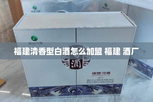 福建清香型白酒怎么加盟 福建 酒厂