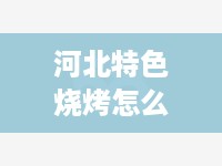 河北特色烧烤怎么加盟连锁 河北烧烤培训班价格表