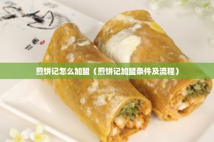 煎饼记怎么加盟（煎饼记加盟条件及流程）