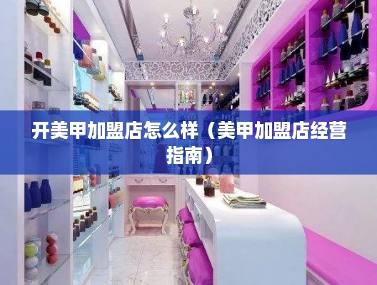 开美甲加盟店怎么样（美甲加盟店经营指南）