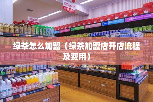 绿茶怎么加盟（绿茶加盟店开店流程及费用）