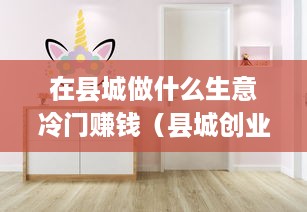 在县城做什么生意冷门赚钱（县城创业项目推荐）