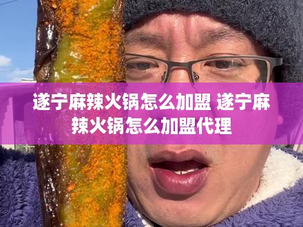 遂宁麻辣火锅怎么加盟 遂宁麻辣火锅怎么加盟代理