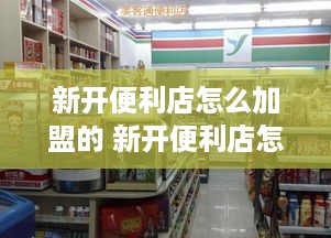 新开便利店怎么加盟的 新开便利店怎么加盟的呢