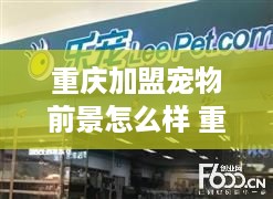 重庆加盟宠物前景怎么样 重庆加盟宠物前景怎么样知乎