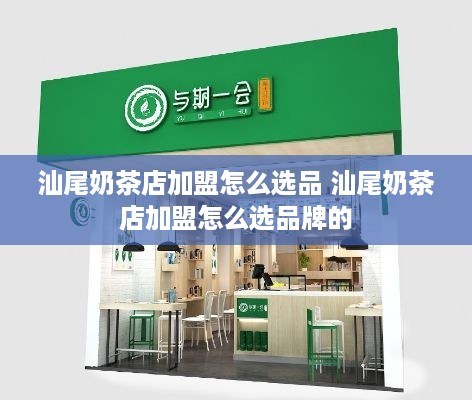 汕尾奶茶店加盟怎么选品 汕尾奶茶店加盟怎么选品牌的