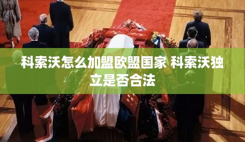 科索沃怎么加盟欧盟国家 科索沃独立是否合法