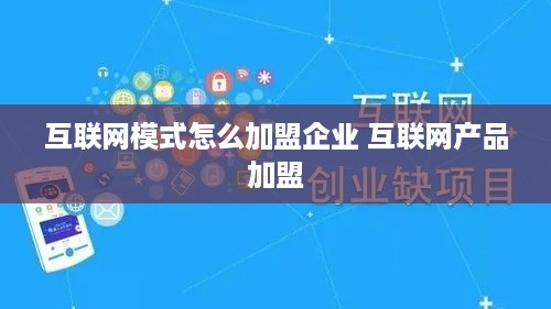 互联网模式怎么加盟企业 互联网产品加盟