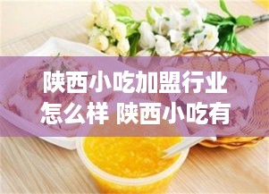 陕西小吃加盟行业怎么样 陕西小吃有哪些加盟公司?