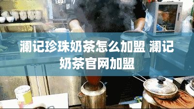 澜记珍珠奶茶怎么加盟 澜记奶茶官网加盟