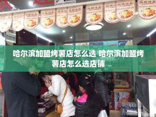 哈尔滨加盟烤薯店怎么选 哈尔滨加盟烤薯店怎么选店铺