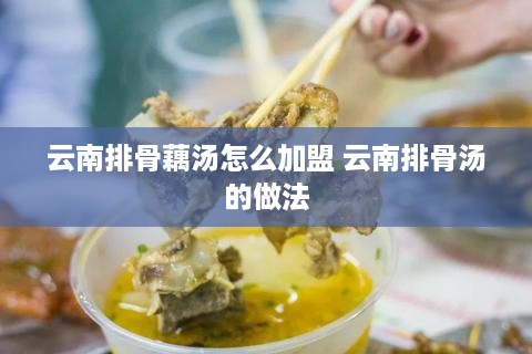 云南排骨藕汤怎么加盟 云南排骨汤的做法