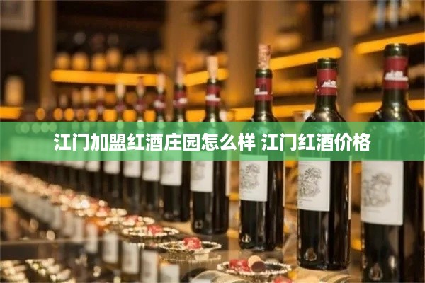 江门加盟红酒庄园怎么样 江门红酒价格