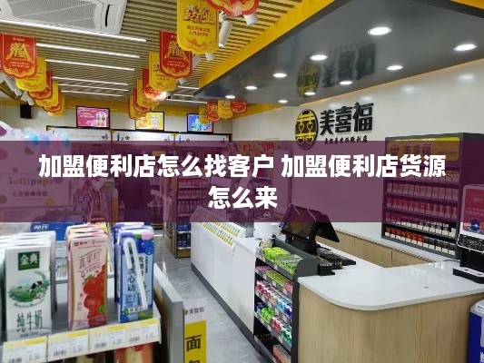 加盟便利店怎么找客户 加盟便利店货源怎么来