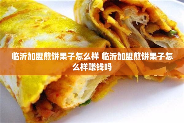 临沂加盟煎饼果子怎么样 临沂加盟煎饼果子怎么样赚钱吗