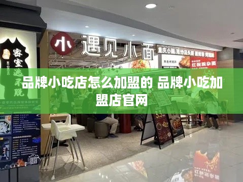 品牌小吃店怎么加盟的 品牌小吃加盟店官网