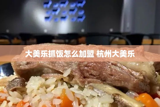 大美乐抓饭怎么加盟 杭州大美乐