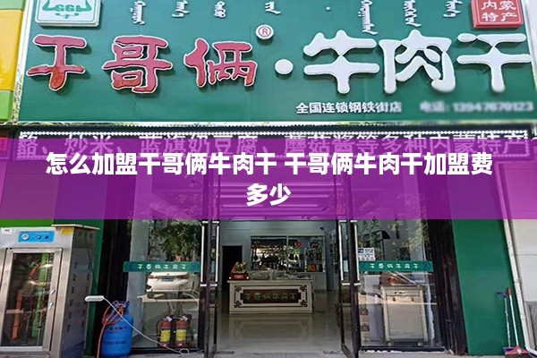 怎么加盟干哥俩牛肉干 干哥俩牛肉干加盟费多少