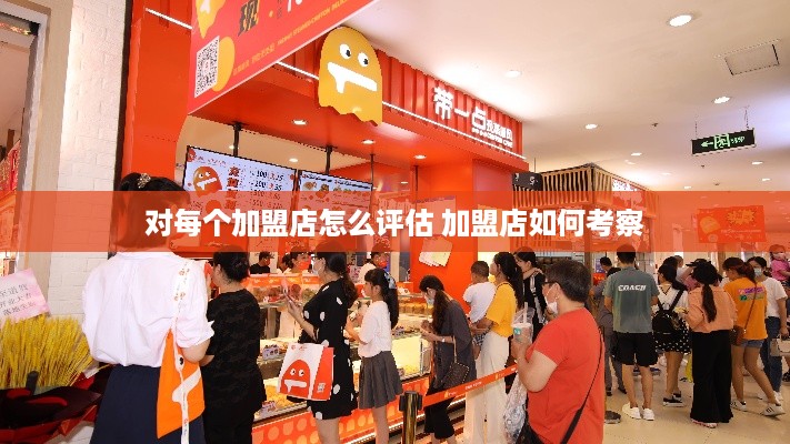 对每个加盟店怎么评估 加盟店如何考察