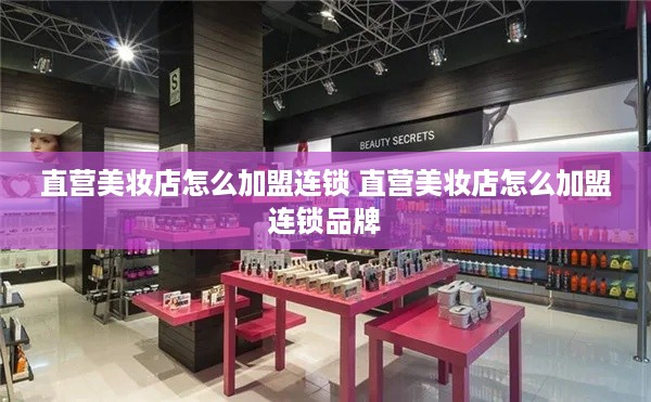 直营美妆店怎么加盟连锁 直营美妆店怎么加盟连锁品牌