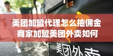 美团加盟代理怎么抽佣金 商家加盟美团外卖如何抽成