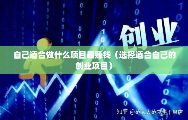 自己适合做什么项目最赚钱（选择适合自己的创业项目）