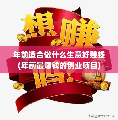 年前适合做什么生意好赚钱(年前最赚钱的创业项目)