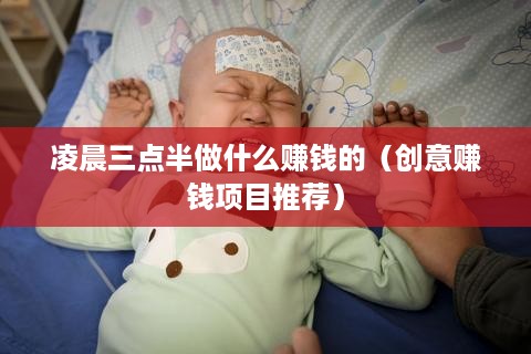 凌晨三点半做什么赚钱的（创意赚钱项目推荐）