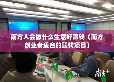 南方人会做什么生意好赚钱（南方创业者适合的赚钱项目）