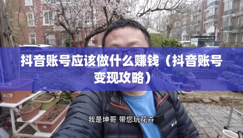 抖音账号应该做什么赚钱（抖音账号变现攻略）