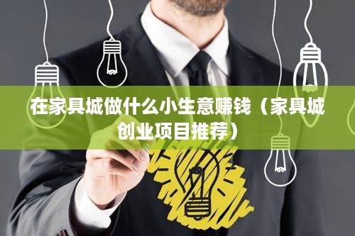 在家具城做什么小生意赚钱（家具城创业项目推荐）