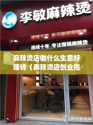 麻辣烫店做什么生意好赚钱（麻辣烫店创业指南）