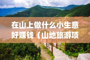 在山上做什么小生意好赚钱（山地旅游项目推荐）