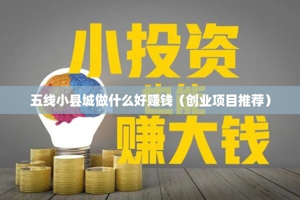 五线小县城做什么好赚钱（创业项目推荐）