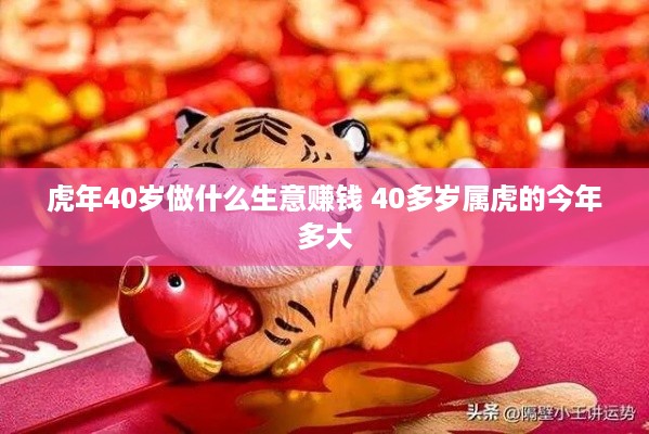 虎年40岁做什么生意赚钱 40多岁属虎的今年多大