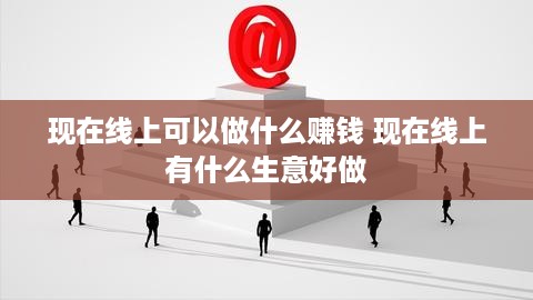 现在线上可以做什么赚钱 现在线上有什么生意好做