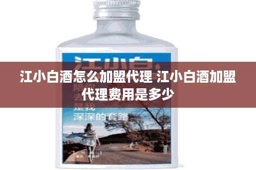 江小白酒怎么加盟代理 江小白酒加盟代理费用是多少