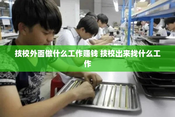 技校外面做什么工作赚钱 技校出来找什么工作