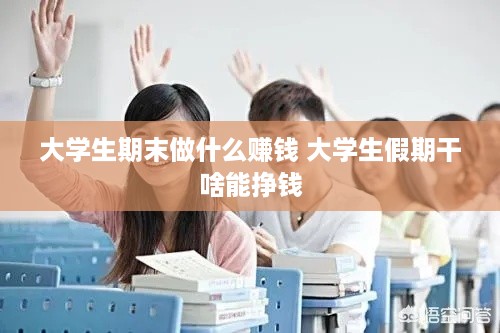 大学生期末做什么赚钱 大学生假期干啥能挣钱