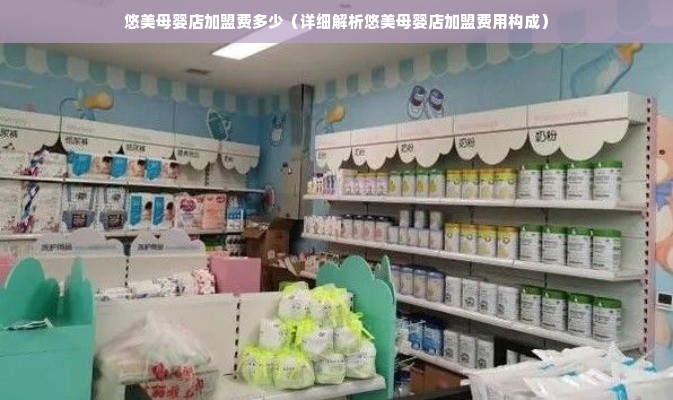 悠美母婴店加盟费多少（详细解析悠美母婴店加盟费用构成）