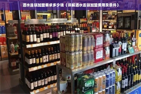 酒水连锁加盟要求多少钱（详解酒水连锁加盟费用及条件）